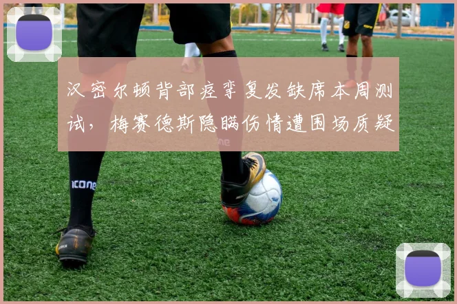 汉密尔顿背部痉挛复发缺席本周测试，梅赛德斯隐瞒伤情遭围场质疑